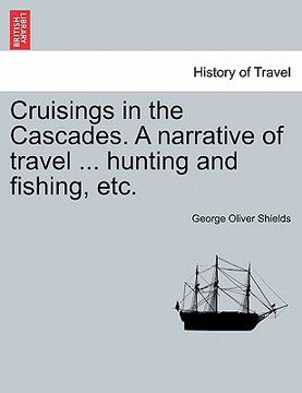 portada cruisings in the cascades. a narrative of travel ... hunting and fishing, etc. (in English)