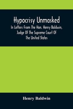 portada Hypocrisy Unmasked; In Letters From The Hon. Henry Baldwin, Judge Of The Supreme Court Of The United States, To Stephen Simpson, Esq., Editor Of The P (en Inglés)