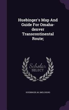portada Huebinger's Map And Guide For Omaha-denver Transcontinental Route; (en Inglés)