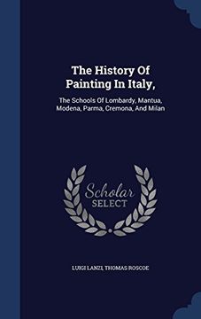 portada The History of Painting in Italy,: The Schools of Lombardy, Mantua, Modena, Parma, Cremona, and Milan