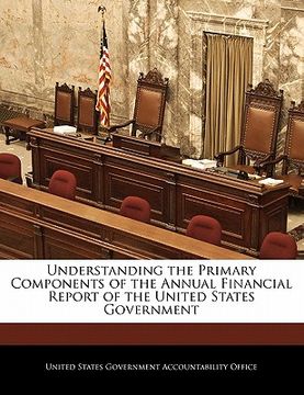 portada understanding the primary components of the annual financial report of the united states government (in English)