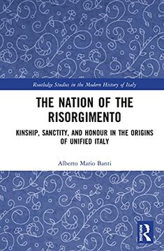 portada The Nation of the Risorgimento: Kinship, Sanctity, and Honour in the Origins of Unified Italy (Routledge Studies in the Modern History of Italy) (en Inglés)