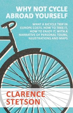 portada Why Not Cycle Abroad Yourself - What a Bicycle Trip in Europe Costs. How to Take it, How to Enjoy it, with a Narrative of Personal Tours, Illustration (in English)
