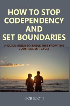 portada How to Stop Codependency And Set Boundaries: A Quick Guide to Break Free from The Co-dependent Cycle (en Inglés)