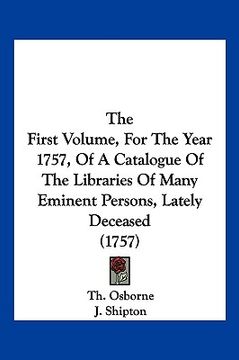 portada the first volume, for the year 1757, of a catalogue of the libraries of many eminent persons, lately deceased (1757) (in English)
