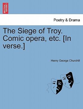 portada the siege of troy. comic opera, etc. [in verse.] (en Inglés)