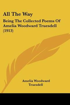 portada all the way: being the collected poems of amelia woodward truesdell (1913) (en Inglés)