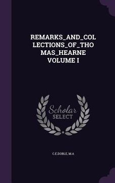 portada Remarks_and_collections_of_thomas_hearne Volume I (en Inglés)