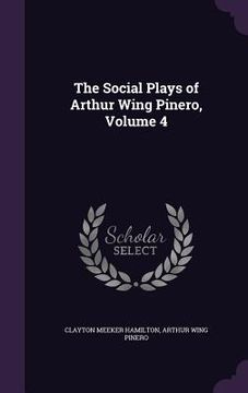 portada The Social Plays of Arthur Wing Pinero, Volume 4 (en Inglés)