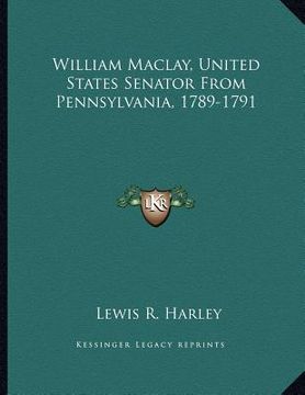 portada william maclay, united states senator from pennsylvania, 1789-1791 (en Inglés)