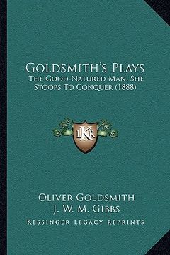 portada goldsmith's plays: the good-natured man, she stoops to conquer (1888) (en Inglés)
