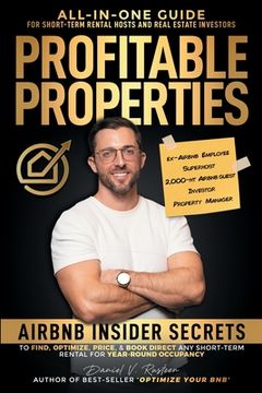 portada Profitable Properties: Airbnb Insider Secrets to Find, Optimize, Price, & Book Direct any Short-Term Rental Investment for Year-Round Occupan (in English)