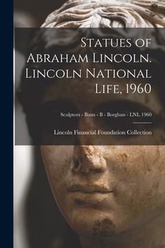 portada Statues of Abraham Lincoln. Lincoln National Life, 1960; Sculptors - Busts - B - Borglum - LNL 1960 (en Inglés)