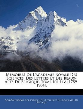 portada Mémoires De L'académie Royale Des Sciences: Des Lettres Et Des Beaux-Arts De Belgique. Tome Ier-Liv, [1789-1904]. (en Francés)