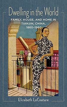 portada Dwelling in the World: Family, House, and Home in Tianjin, China, 1860–1960 (Studies of the Weatherhead East Asian Institute, Columbia University) (in English)