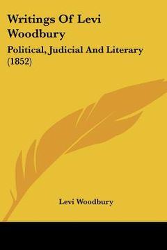 portada writings of levi woodbury: political, judicial and literary (1852) (in English)