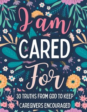 portada I am Cared For: 30 Truths From God to Keep Caregivers Encouraged (in English)