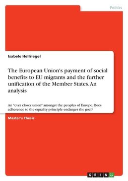 portada The European Union's payment of social benefits to EU migrants and the further unification of the Member States. An analysis: An "ever closer union" a (in English)