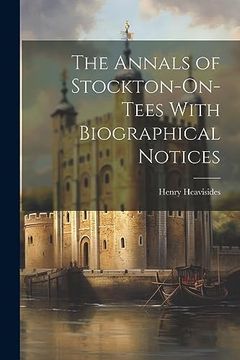 portada The Annals of Stockton-On-Tees With Biographical Notices (en Inglés)