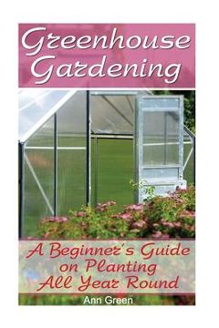 portada Greenhouse Gardening: A Beginner's Guide on Planting All Year Round: (Gardening for Beginners, Vegetable Gardening) (en Inglés)