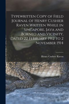 portada Typewritten Copy of Field Journal of Henry Cushier Raven Written While in Singapore, Java and Borneo and Vicinity, Dated 22 February 1912 to 2 Novembe (en Inglés)