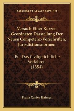 portada Versuch Einer Kurzen Geordneten Darstellung Der Neuen Competenz-Vorschriften, Jurisdictionsnormen: Fur Das Civilgerichtliche Verfahren (1854) (en Alemán)