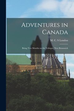 portada Adventures in Canada [microform]: Being Two Months on the Tobique, New Brunswick (en Inglés)