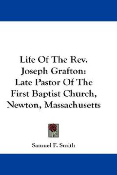 portada life of the rev. joseph grafton: late pastor of the first baptist church, newton, massachusetts