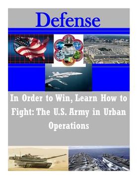 portada In Order to Win, Learn How to Fight: The U.S. Army in Urban Operations (en Inglés)