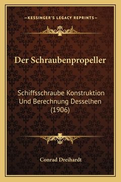 portada Der Schraubenpropeller: Schiffsschraube Konstruktion Und Berechnung Desselhen (1906) (en Alemán)