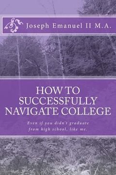 portada How to successfully navigate college: Even if you didn't graduate from high school, like me. (in English)