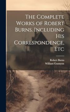 portada The Complete Works of Robert Burns. Including his Correspondence, etc (en Inglés)