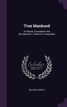 portada True Manhood: Its Nature, Foundation And Development. A Book For Young Men