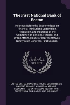 portada The First National Bank of Boston: Hearings Before the Subcommittee on Financial Institutions Supervision, Regulation, and Insurance of the Committee (en Inglés)