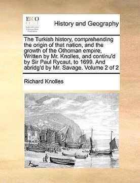 portada the turkish history, comprehending the origin of that nation, and the growth of the othoman empire, written by mr. knolles, and continu'd by sir paul