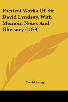 portada poetical works of sir david lyndsay, with memoir, notes and glossary (1879) (in English)