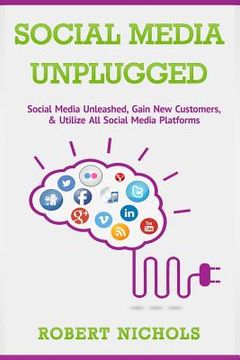 portada Social Media Unplugged: Social Media Unleashed, Gain New Customers, & Utilize All Social Media Platforms (en Inglés)