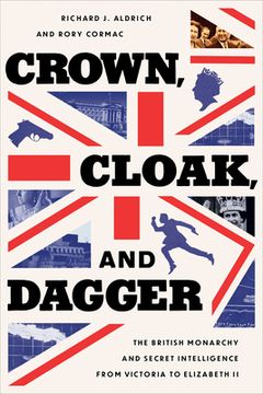 portada Crown, Cloak, and Dagger: The British Monarchy and Secret Intelligence from Victoria to Elizabeth II (en Inglés)