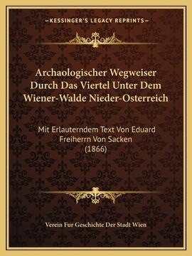 portada Archaologischer Wegweiser Durch Das Viertel Unter Dem Wiener-Walde Nieder-Osterreich: Mit Erlauterndem Text Von Eduard Freiherrn Von Sacken (1866) (en Alemán)