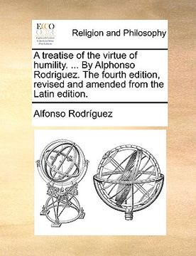 portada a treatise of the virtue of humility. ... by alphonso rodriguez. the fourth edition, revised and amended from the latin edition. (en Inglés)