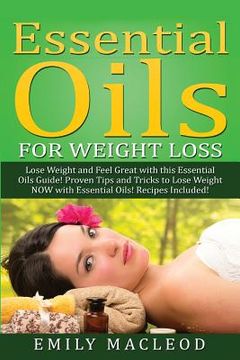 portada Essential Oils for Weight Loss: Lose Weight and Feel Great with This Essential Oils Guide! Proven Tips and Tricks to Lose Weight Now with Essential Oi (en Inglés)