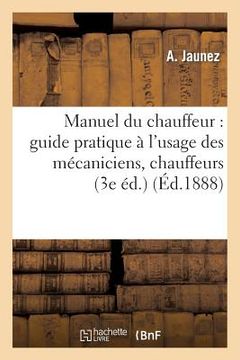 portada Manuel Du Chauffeur: Guide Pratique À l'Usage Des Mécaniciens, Chauffeurs: Et Propriétaires de Machines À Vapeur (3e Éd.) (in French)