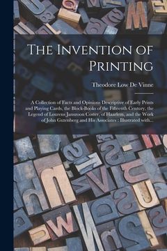 portada The Invention of Printing: A Collection of Facts and Opinions Descriptive of Early Prints and Playing Cards, the Block-books of the Fifteenth Cen (en Inglés)