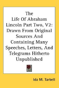 portada the life of abraham lincoln part two, v2: drawn from original sources and containing many speeches, letters, and telegrams hitherto unpublished (en Inglés)