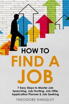 portada How to Find a Job: 7 Easy Steps to Master Job Searching, Job Hunting, Job Offer Application Planner & Job Seeking (en Inglés)
