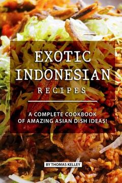 portada Exotic Indonesian Recipes: A Complete Cookbook of Amazing Asian Dish Ideas! (en Inglés)