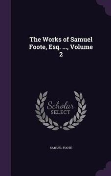 portada The Works of Samuel Foote, Esq. ..., Volume 2 (en Inglés)