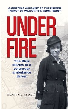 portada Under Fire: The Blitz diaries of a volunteer ambulance driver (en Inglés)