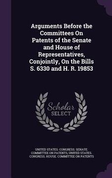 portada Arguments Before the Committees On Patents of the Senate and House of Representatives, Conjointly, On the Bills S. 6330 and H. R. 19853 (in English)