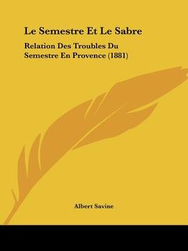 portada Le Semestre Et Le Sabre: Relation Des Troubles Du Semestre En Provence (1881) (en Francés)